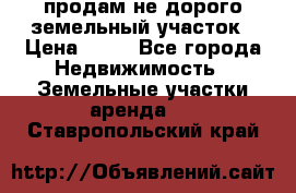 продам не дорого земельный участок › Цена ­ 80 - Все города Недвижимость » Земельные участки аренда   . Ставропольский край